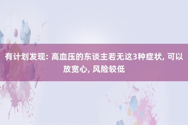 有计划发现: 高血压的东谈主若无这3种症状, 可以放宽心, 风险较低